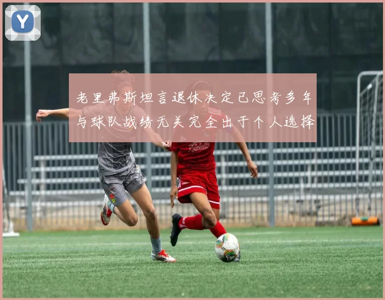 老里弗斯坦言退休决定已思考多年与球队战绩无关完全出于个人选择