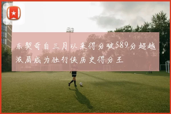 东契奇自三月以来得分破589分超越浓眉成为独行侠历史得分王
