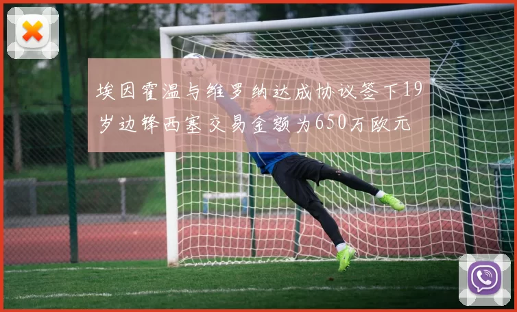 埃因霍温与维罗纳达成协议签下19岁边锋西塞交易金额为650万欧元