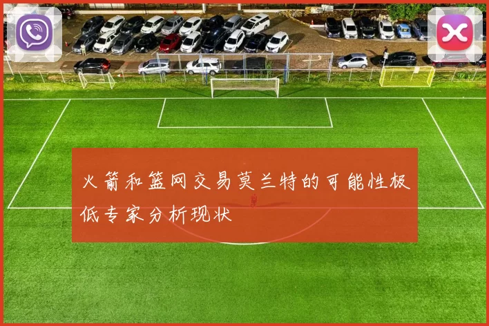 火箭和篮网交易莫兰特的可能性极低专家分析现状