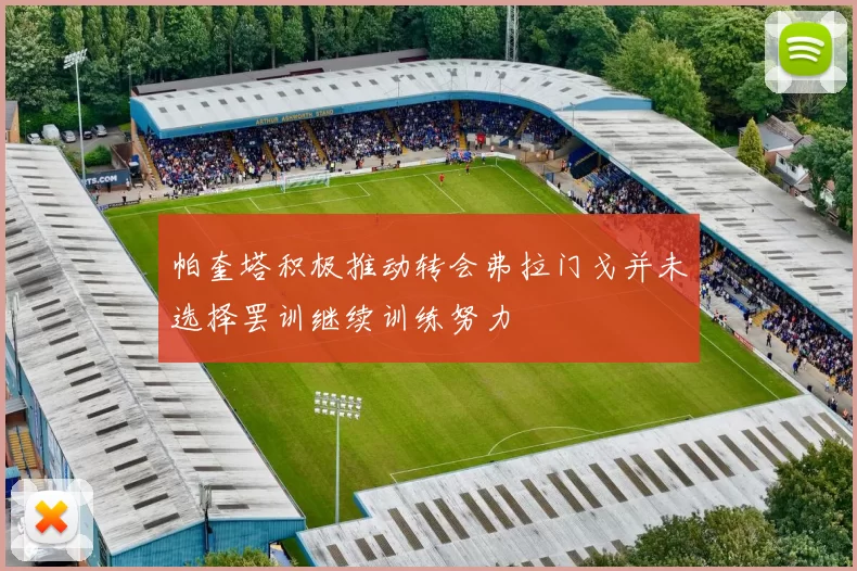 帕奎塔积极推动转会弗拉门戈并未选择罢训继续训练努力