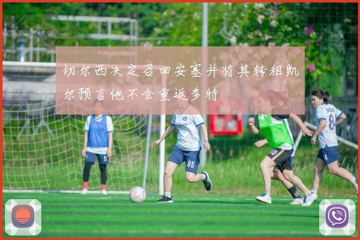 切尔西决定召回安塞并将其转租凯尔预言他不会重返多特