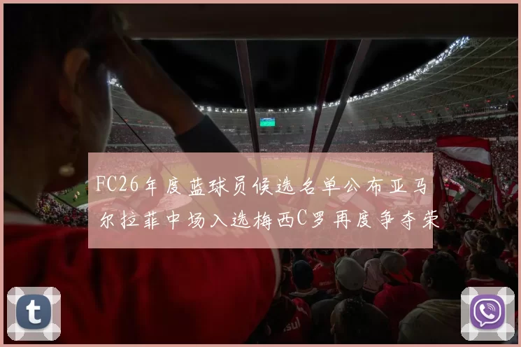 FC26年度蓝球员候选名单公布亚马尔拉菲中场入选梅西C罗再度争夺荣誉