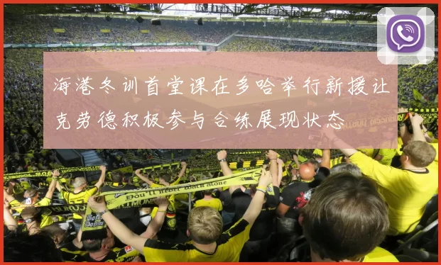 海港冬训首堂课在多哈举行新援让克劳德积极参与合练展现状态