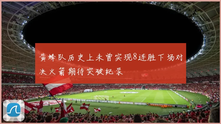 黄蜂队历史上未曾实现8连胜下场对决火箭期待突破纪录