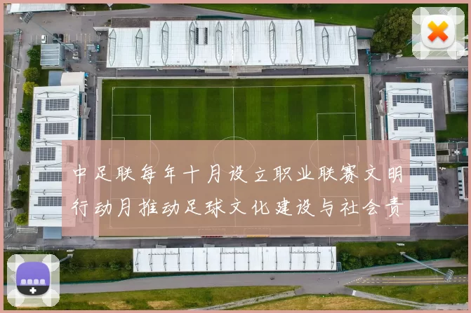 中足联每年十月设立职业联赛文明行动月推动足球文化建设与社会责任
